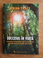 Anticariat: Brian Tracy - Succesul in viata. Deprinderi si strategii care va vor revela puterile ascunse si calea spre succes