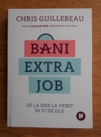 Anticariat: Chris Guillebeau - Bani extra job. De la idee la venit in 27 de zile