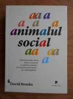David Brooks - Animalul social. Resursele scunse care ne arata ce inseamna cu adevarat sa iubesti, sa ai caracter si sa te bucuri de o viata implinita