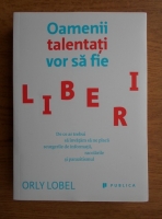 Orly Lobel - Oamenii talentati vor sa fie liberi