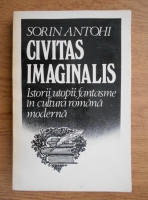 Sorin Antohi - Civitas imaginalis. Istorie si utopie in cultura romana