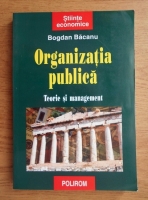 Bogdan Bacanu - Organizatia publica. Teorie si management