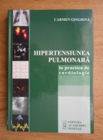 Anticariat: Carmen Ginghina - Hipertensiunea pulmonara in practica de cardiologie