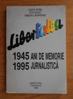 Costa Rosu - Libertatea 1944-1995. Ani de memorie jurnalistica