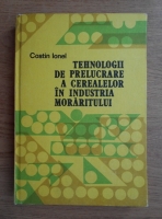 Costin Ionel - Tehnologii de prelucrare a cerealelor in industria moraitului
