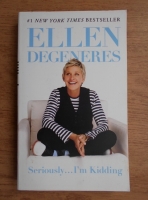 Ellen Degeneres - Seriously... I'm kidding