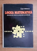 Eugen Mihaescu - Logica matematica. Elemente de calcul cu propozitii si predicate