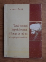 Ileana Cazan - Turcii-otomani, Imperiul otoman si Europa de sud-est. De la origini pana in anul 1918