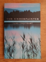 Jane Urquhart - The underpainter