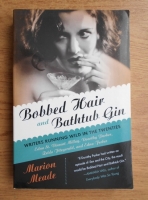 Marion Meade - Bobbed Hair and Bathtub Gin. Writers Running Wild in the Twenties