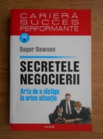 Roger Dawson - Secretele negocierii. Arta de a castiga in orice situatie