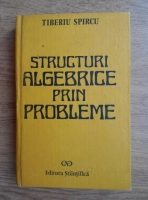 Tiberiu Spircu - Structuri algebrice prin probleme