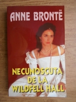 Anne Bronte - Necunoscuta de la Wildfell Hall