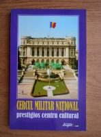 Anton Iancu - Cercul militar national, prestigios centru cultural. Aprecieri, recunoasteri, consemnari
