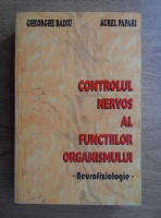 Gheorghe Badiu - Controlul nervos al functiilor organismului. Neurofiziologie