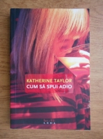 Katherine Taylor - Cum sa spui adio