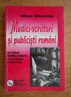 Mihail Mihailiade - Medici-scriitori si publicisti romani. Dictionar bibliografic cu un Compendium in limba franceza