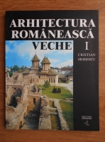 Cristian Moisescu - Arhitectura romaneasca veche (volumul 1)