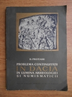 Anticariat: D. Protase - Problema continuitatii in Dacia in lumea arheologiei si numismaticii