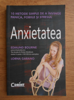 Anticariat: Edmund Bourne - Anxietatea. 10 metode simple de a invinge panica, fobiile si stresul