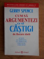 Anticariat: Gerry Spence - Cum sa argumentezi ca sa castigi de fiecare data