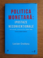 Lucian Croitoru - Politica monetara. Ipostaze neconventionale