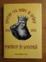 Stefan cel Mare si Sfant 1504-2004. Portret in legenda