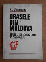 Alexandru Ungureanu - Orasele din Moldova. Studiu de geografie economica