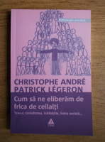 Christophe Andre - Cum sa ne eliberam de frica de ceilalti. Tracul, timiditatea, inhibitiile, fobia sociala