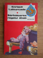 Anticariat: Enrique Lafourcade - Sarbatoarea Regelui Ahab