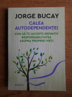 Jorge Bucay - Calea autodependentei. Cum sa iti accepti definitiv responsabilitatea asupra propriei vieti