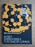 Anticariat: Mircea Oncescu - Retroimprastierea fotonilor Gamma