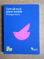 Philippa Perry - Cum sa nu-ti pierzi mintile