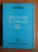 Ioan Talpes - Diplomatie si aparare. Coordonate ale politicii externe romanesti 1933-1939