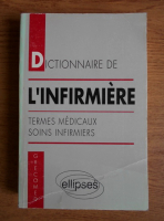 Dictionnaire de l'infirmiere. Termes medicaux soins infirmiers