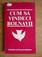 Frances Hunter, Charles Hunter - Cum sa vindeci bolnavii