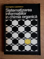 Anticariat: Georgeta Lazarescu - Sistematizarea informatiilor in chimia organica