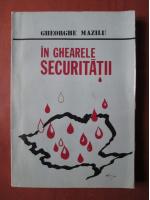 Anticariat: Gheorghe Mazilu - In ghearele securitatii