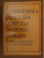 Miron Constantinescu, Stefan Pascu - Desavarsirea unificarii statului national roman. Unirea Transilvaniei cu vechea Romanie