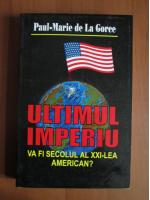 Anticariat: Paul Marie de La Gorce - Ultimul imperiu va fi secolul al XXI-lea american?