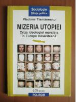 Anticariat: Vladimir Tismaneanu - Mizeria utopiei. Criza ideologiei marxiste in Europa Rasariteana