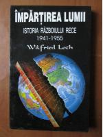 Anticariat: Wilfried Loch - Impartirea lumii. Istoria razboiului rece 1941-1955