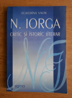 Ecaterina Vaum - N. Iorga, critic si istoric literar