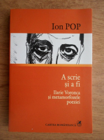 Ion Pop - A scrie si a fi. Ilarie Voronca si metamorfozele poeziei