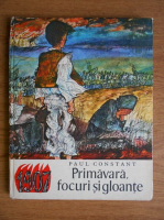 Paul Constant - Primavara, focuri si gloante (ilustratii Gyorgy Mihail)