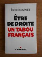 Eric Brunet - Etre de droite. Un tabou francais