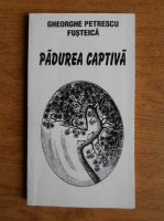 Anticariat: Gheorghe Petrescu Fusteica - Padurea captiva