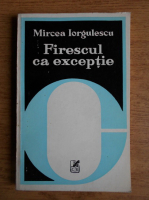 Mircea Iorgulescu - Firescul ca exceptie