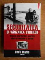 Radu Ioanid - Securitatea si vanzarea evreilor. Istoria acordurilor secrete dintre Romania si Israel