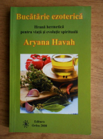 Aryana Havah - Bucatarie ezoterica. Hrana hermetica pentru viata si evolutie spirituala